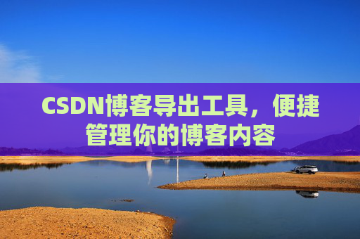 CSDN博客导出工具，便捷管理你的博客内容